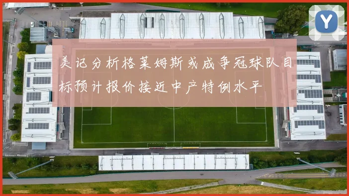 美记分析格莱姆斯或成争冠球队目标预计报价接近中产特例水平
