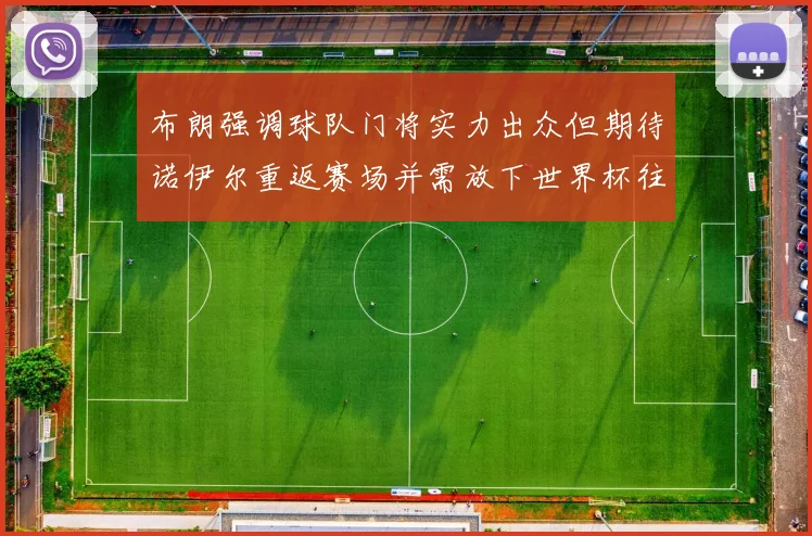 布朗强调球队门将实力出众但期待诺伊尔重返赛场并需放下世界杯往事