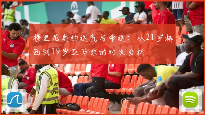 穆里尼奥的运气与命运：从21岁梅西到19岁亚马尔的对决分析