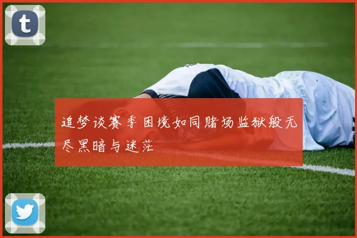 追梦谈赛季困境如同赌场监狱般无尽黑暗与迷茫