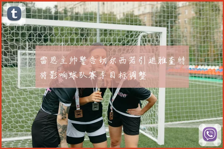 雷恩主帅警告切尔西若引进雅奎特将影响球队赛季目标调整